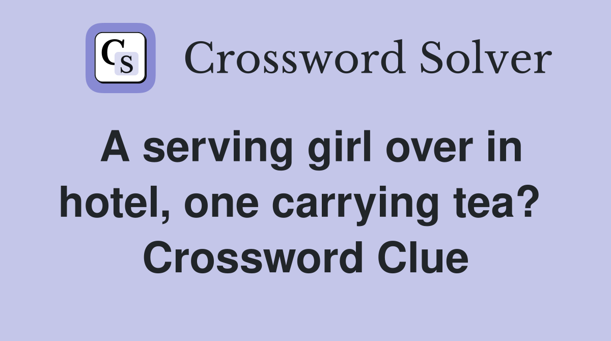 A serving girl over in hotel, one carrying tea?  Crossword Clue