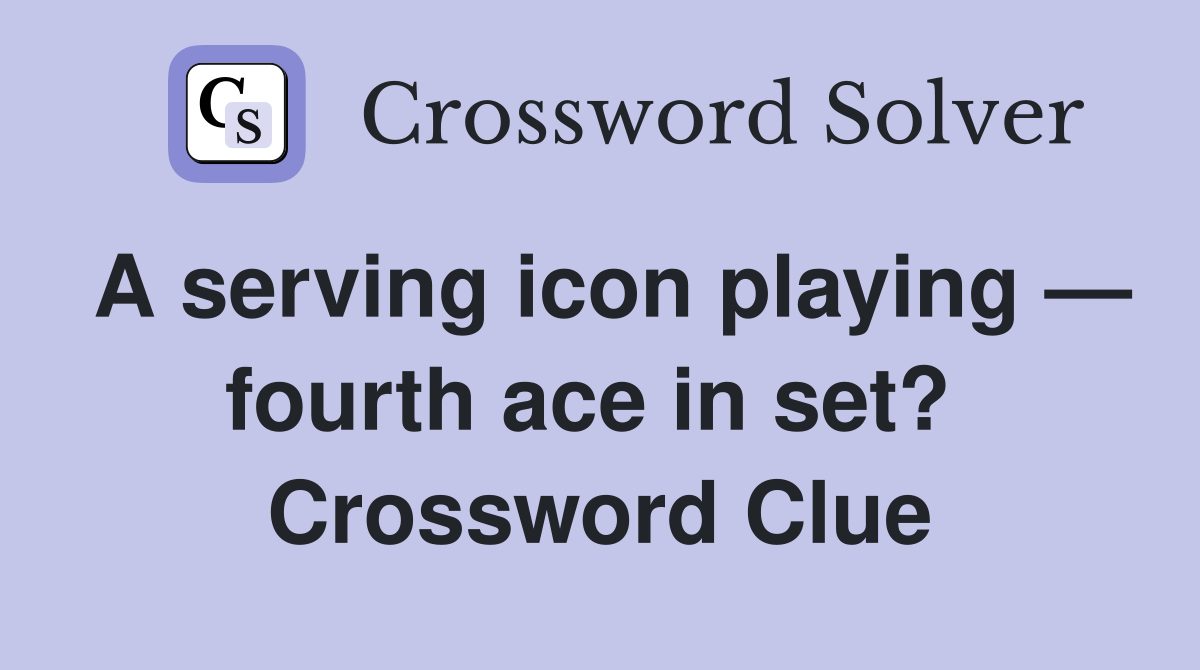 A serving icon playing — fourth ace in set?  Crossword Clue
