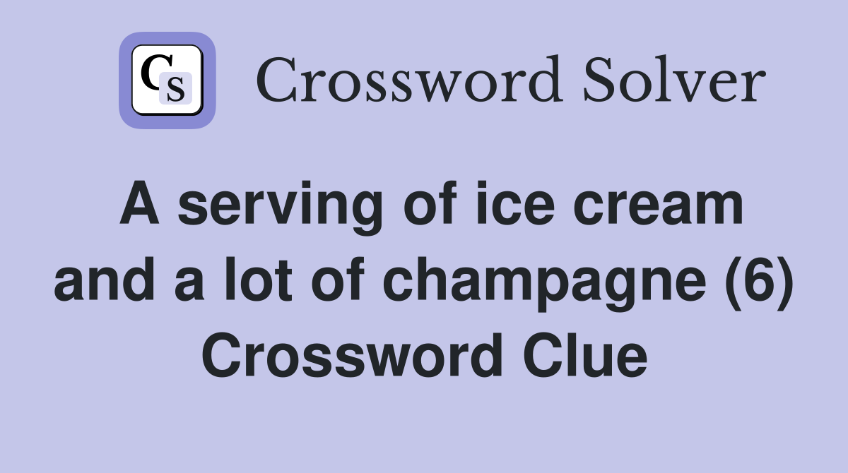 A serving of ice cream and a lot of champagne (6) Crossword Clue