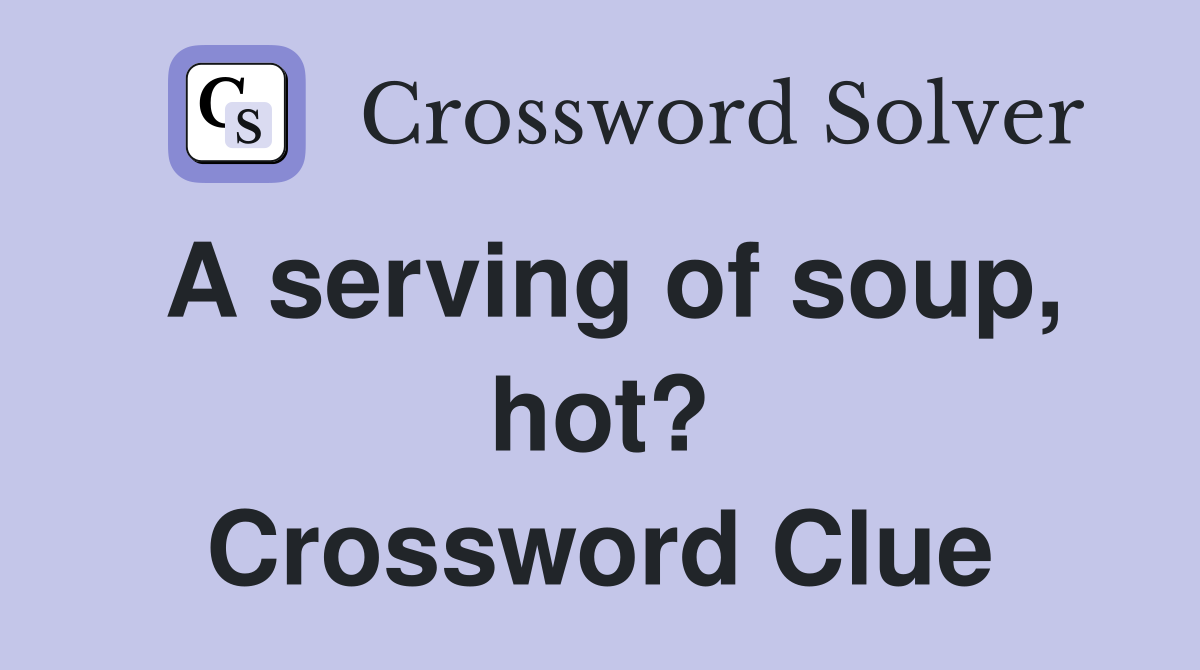 A serving of soup, hot? Crossword Clue