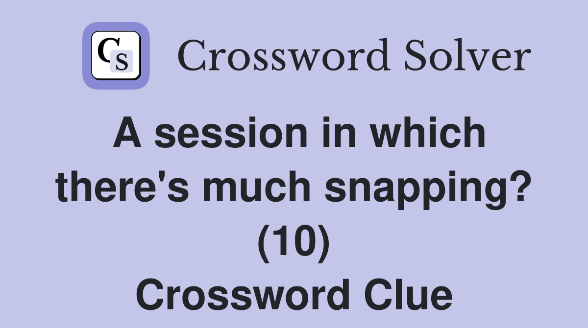 A session in which there's much snapping? (10) Crossword Clue