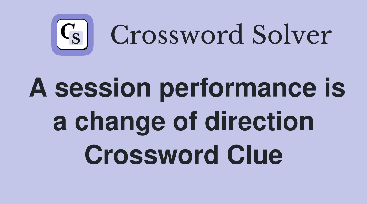 A session performance is a change of direction Crossword Clue