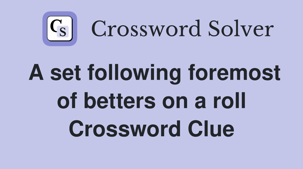 A set following foremost of betters on a roll Crossword Clue