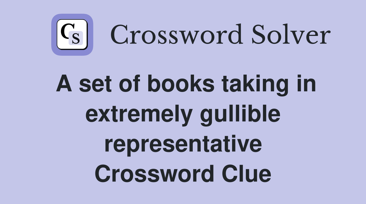 A set of books taking in extremely gullible representative Crossword Clue