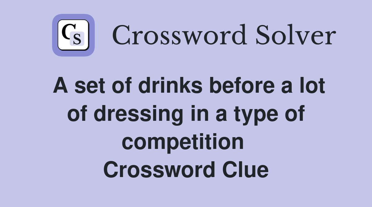 A set of drinks before a lot of dressing in a type of competition  Crossword Clue