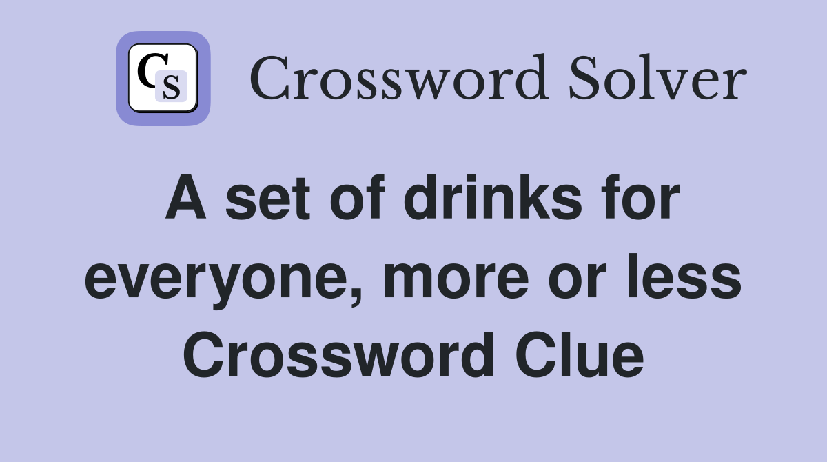 A set of drinks for everyone, more or less Crossword Clue