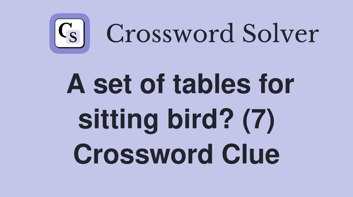 A set of tables for sitting bird? (7) Crossword Clue