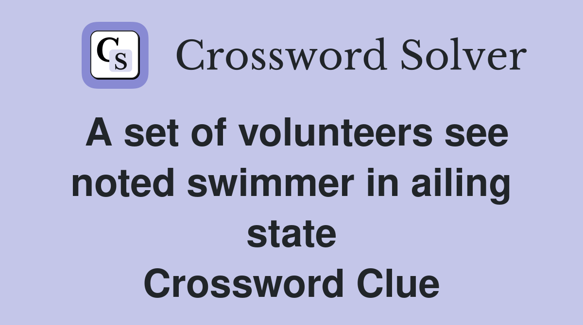 A set of volunteers see noted swimmer in ailing state Crossword Clue