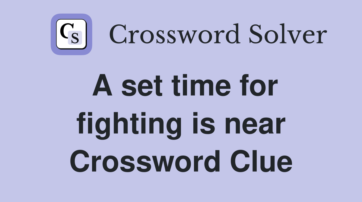A set time for fighting is near Crossword Clue