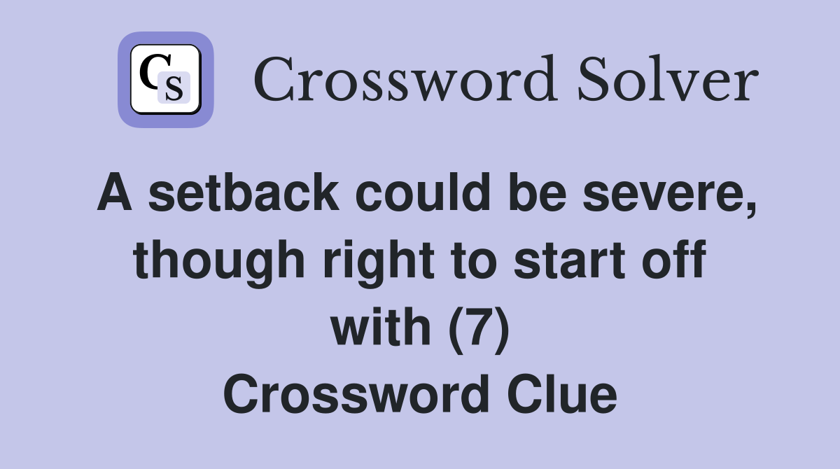 A setback could be severe, though right to start off with (7) Crossword Clue