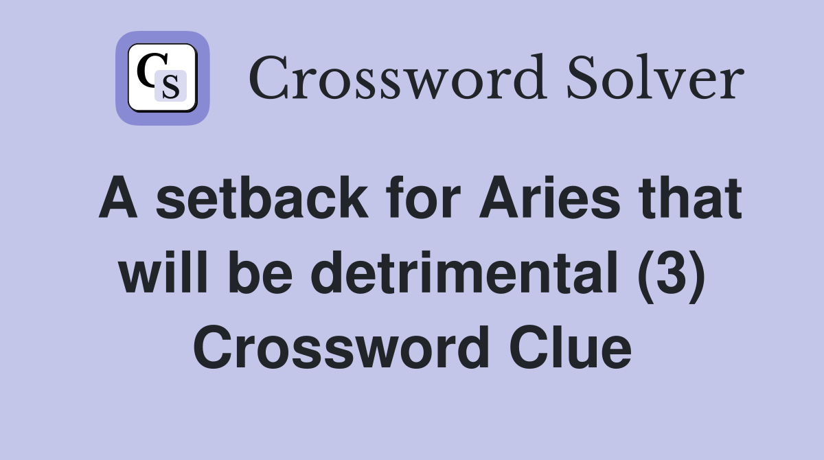 A setback for Aries that will be detrimental (3) Crossword Clue