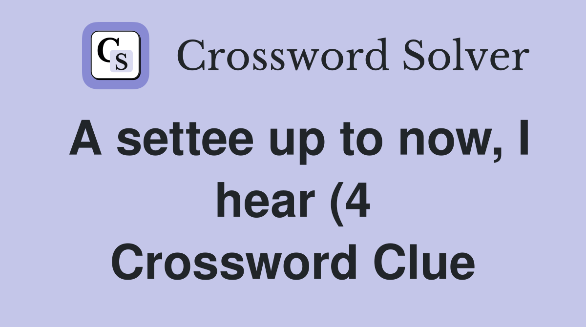 A settee up to now I hear (4) Crossword Clue Answers Crossword Solver A settee up to now I hear (4) Crossword Clue Answers Crossword Solver