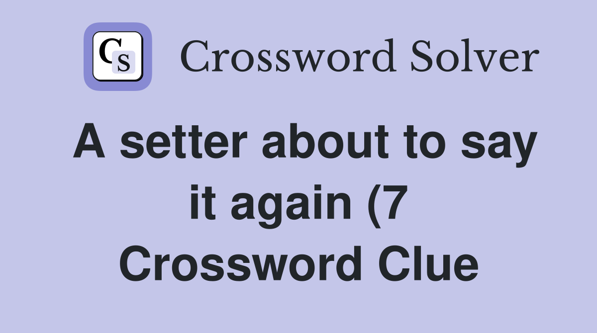 A setter about to say it again (7) Crossword Clue Answers Crossword A setter about to say it again (7) Crossword Clue Answers Crossword