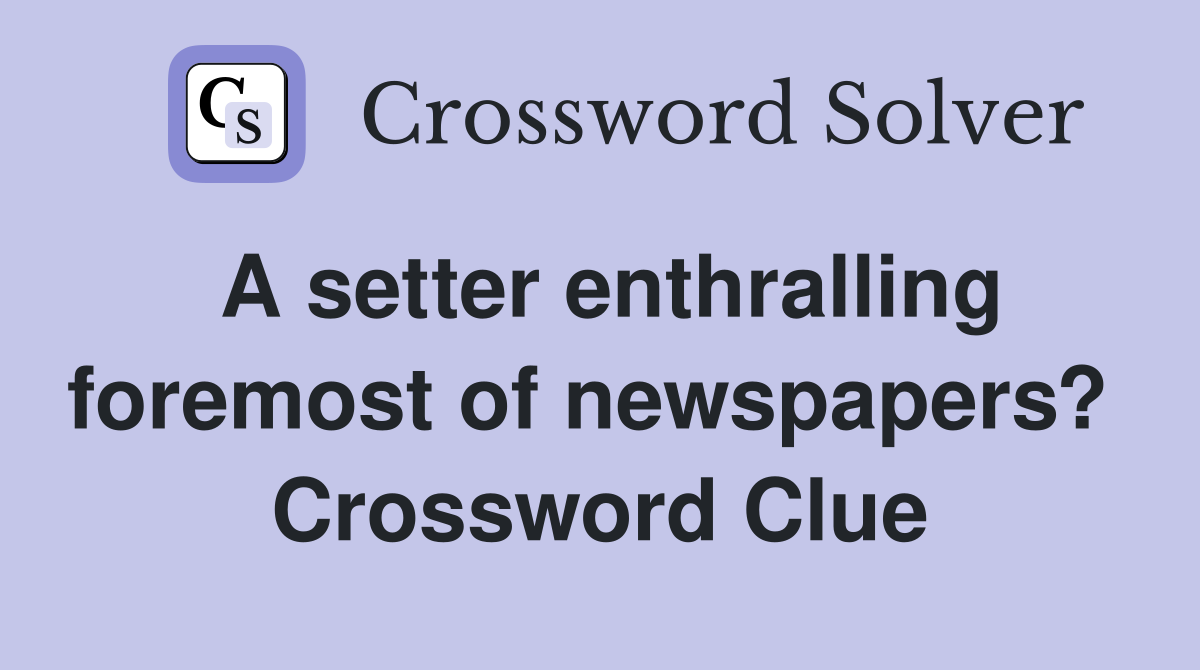 A setter enthralling foremost of newspapers?  Crossword Clue