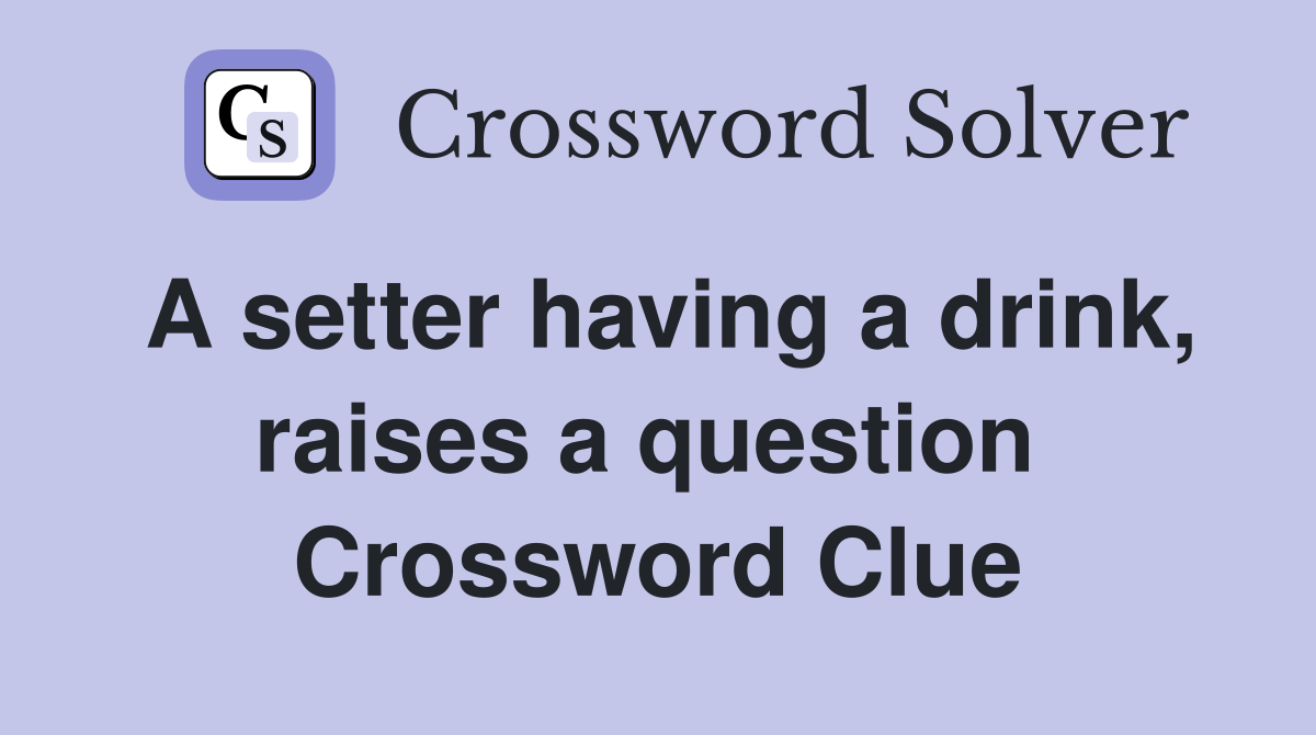 A setter having a drink, raises a question  Crossword Clue