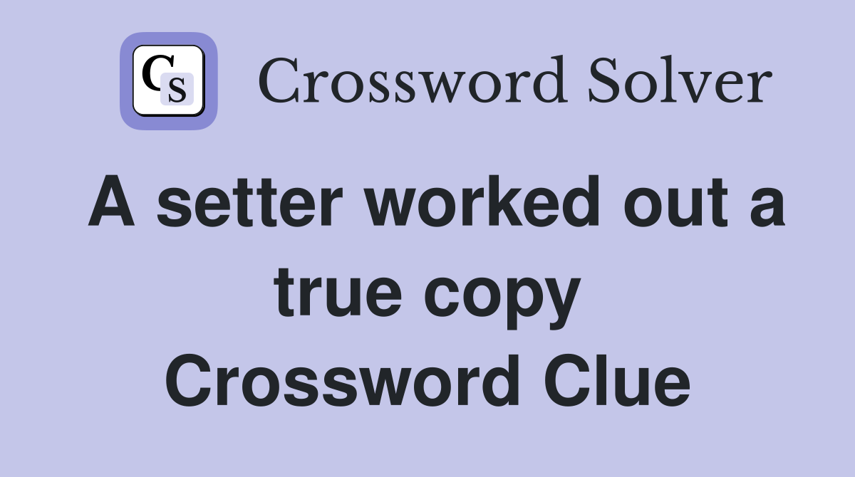 A setter worked out a true copy Crossword Clue