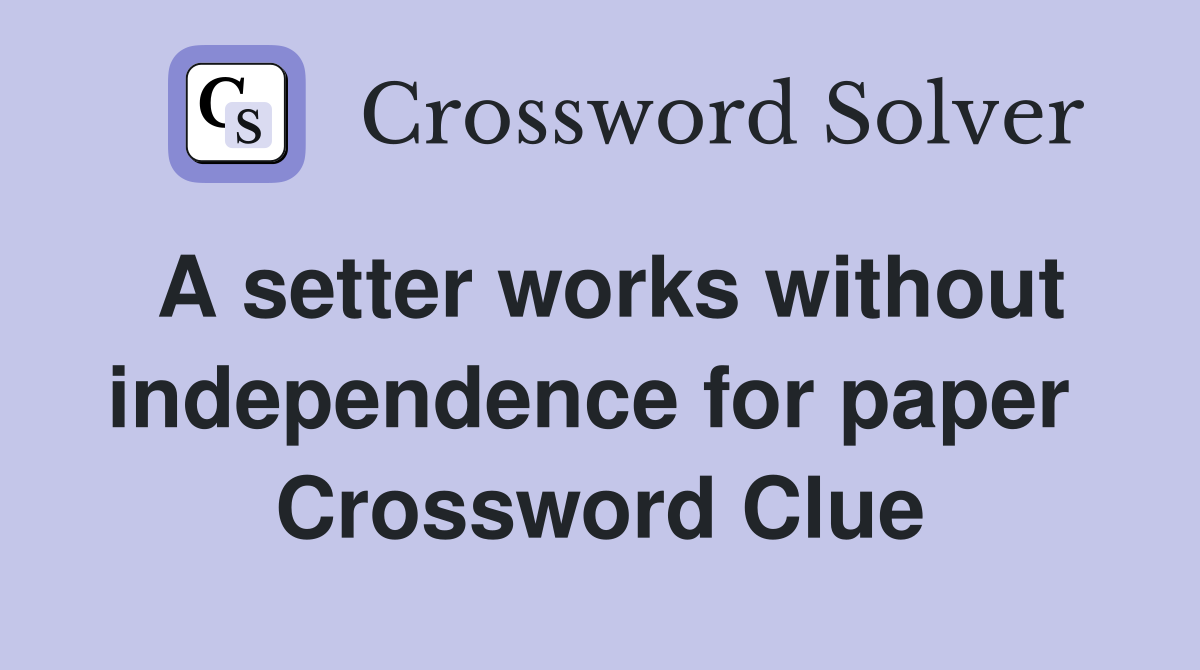 A setter works without independence for paper  Crossword Clue