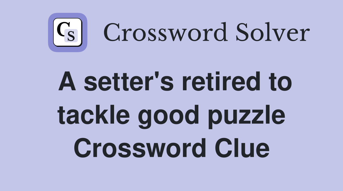 A setter's retired to tackle good puzzle Crossword Clue