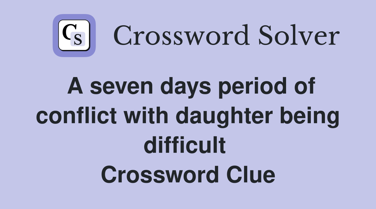 A seven days period of conflict with daughter being difficult  Crossword Clue