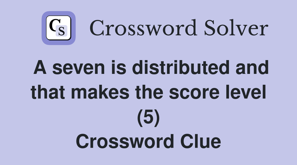 A seven is distributed and that makes the score level (5) Crossword Clue