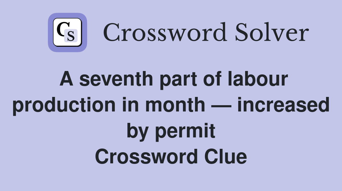 A seventh part of labour production in month — increased by permit Crossword Clue