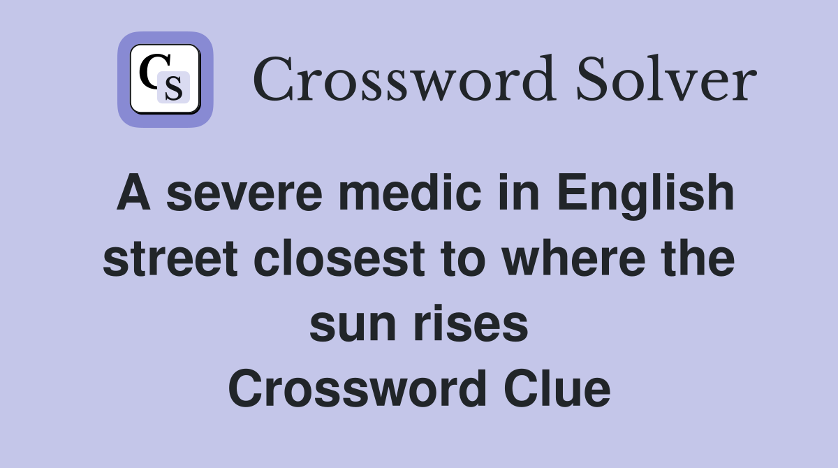 A severe medic in English street closest to where the sun rises Crossword Clue