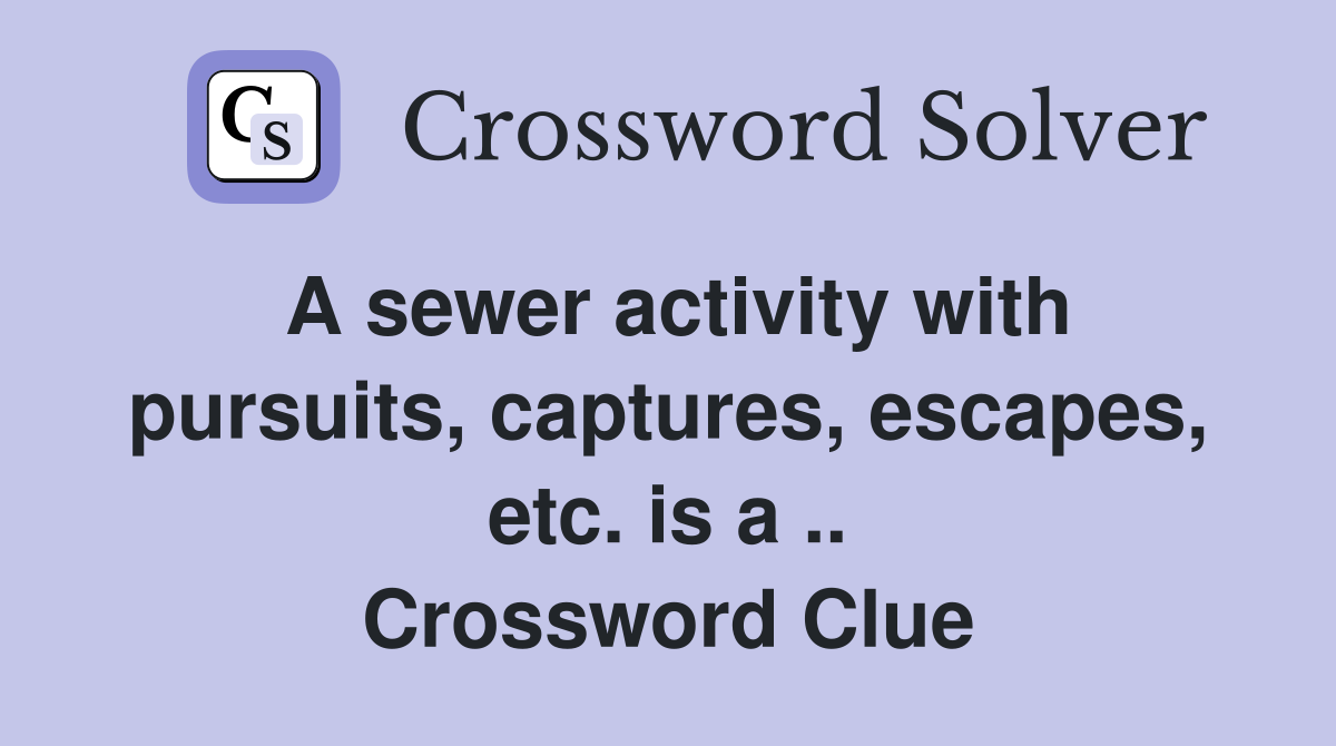 A sewer activity with pursuits, captures, escapes, etc. is a .. Crossword Clue