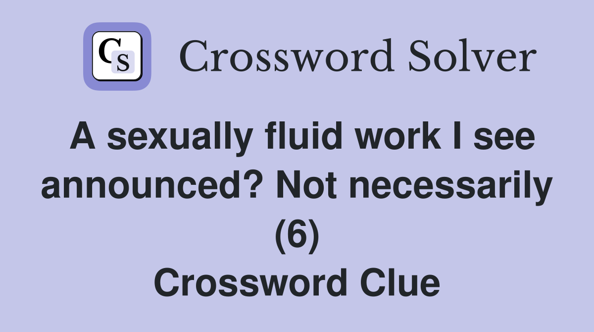A sexually fluid work I see announced? Not necessarily (6) Crossword Clue