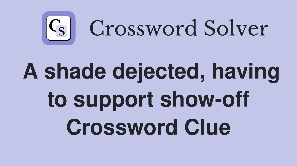 A shade dejected, having to support show-off Crossword Clue