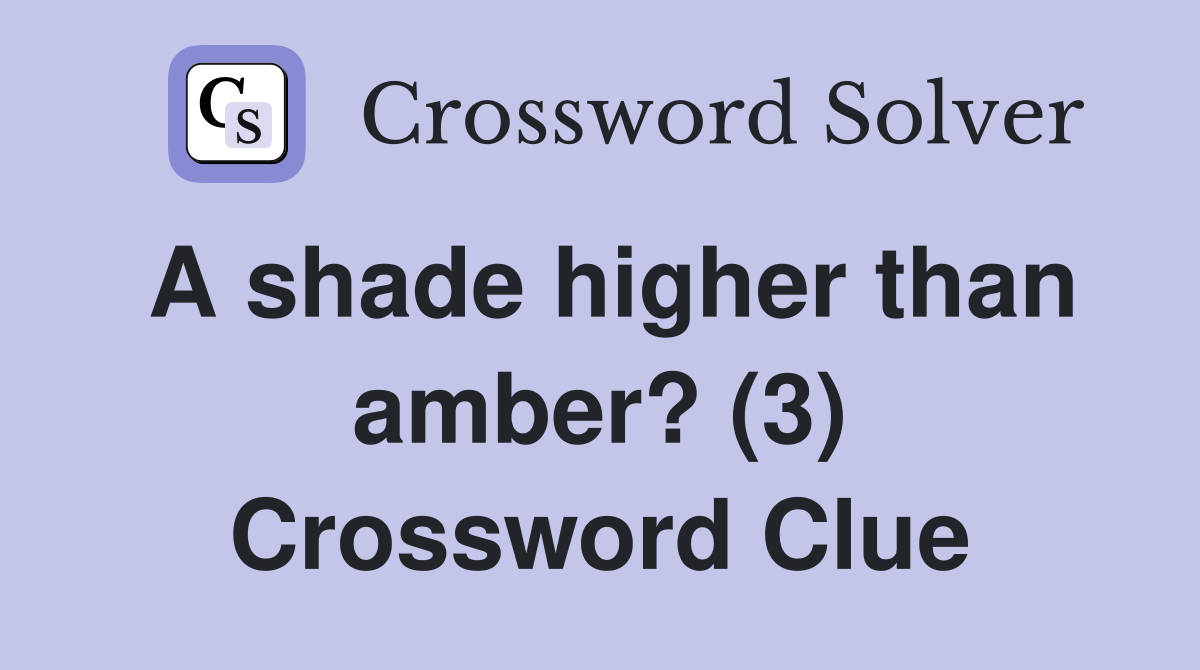 A shade higher than amber? (3) Crossword Clue