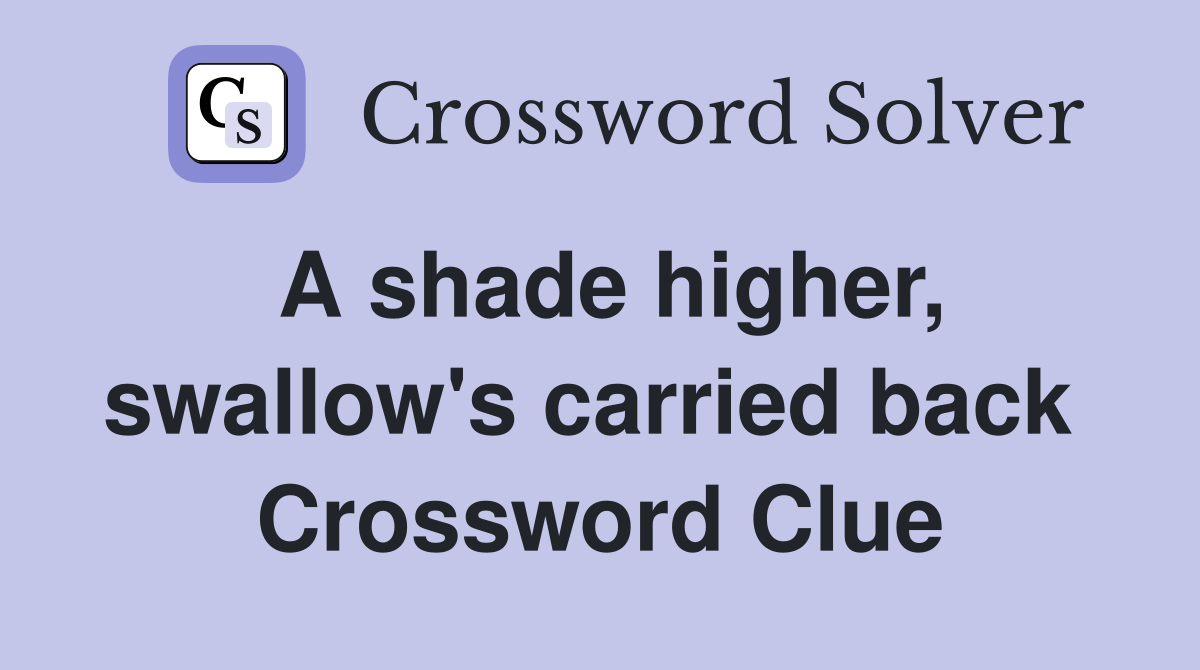 A shade higher, swallow's carried back  Crossword Clue