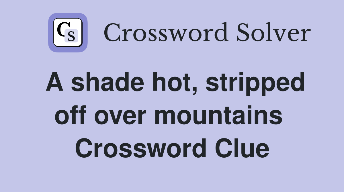 A shade hot, stripped off over mountains  Crossword Clue
