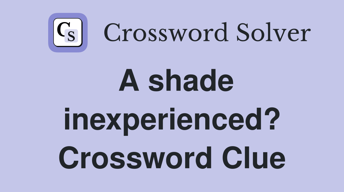 A shade inexperienced? Crossword Clue