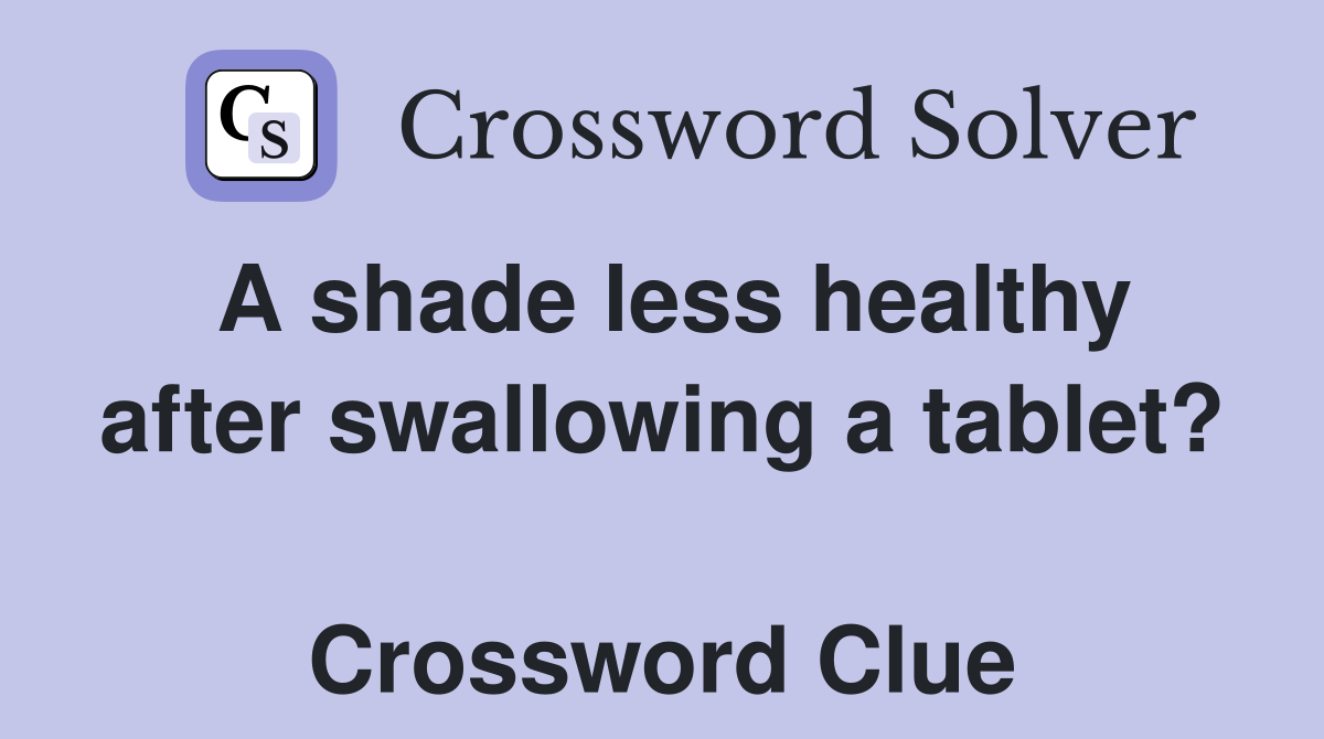 A shade less healthy after swallowing a tablet?  Crossword Clue