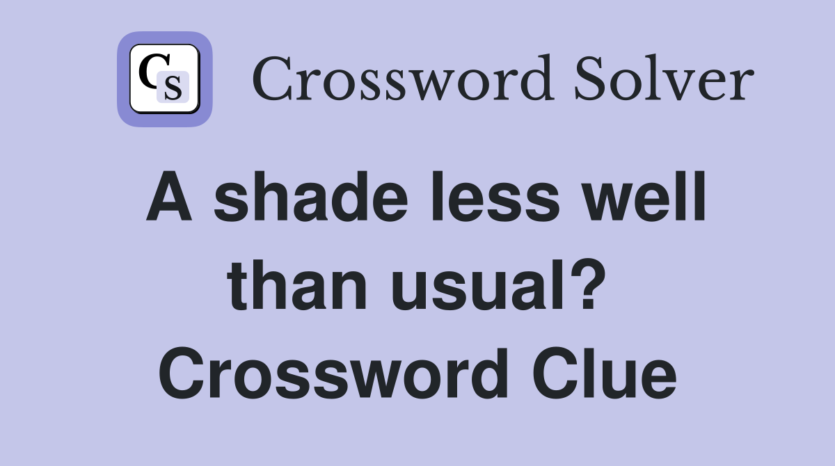 A shade less well than usual? Crossword Clue