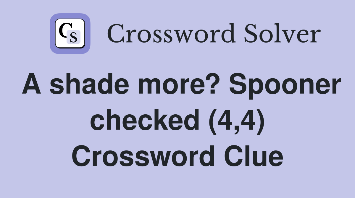A shade more? Spooner checked (4,4) Crossword Clue