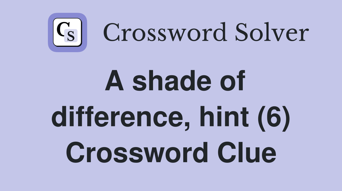 A shade of difference, hint (6) Crossword Clue