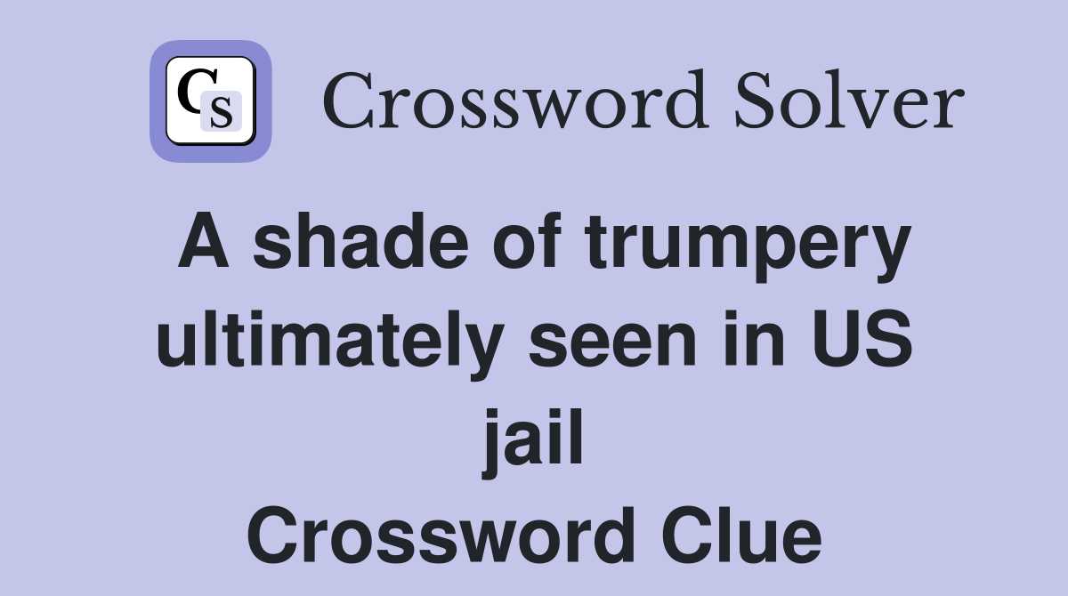 A shade of trumpery ultimately seen in US jail Crossword Clue