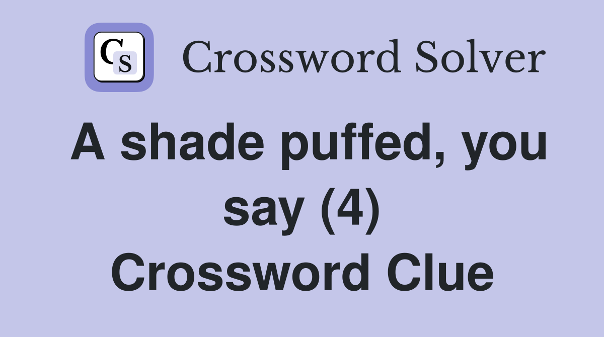 A shade puffed, you say (4) Crossword Clue