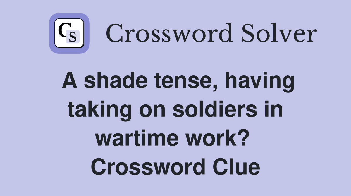 A shade tense, having taking on soldiers in wartime work?  Crossword Clue
