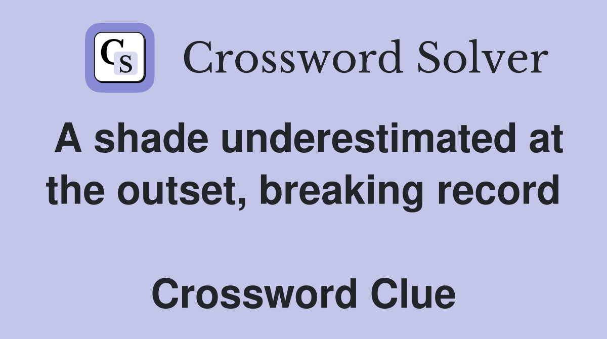 A shade underestimated at the outset, breaking record  Crossword Clue