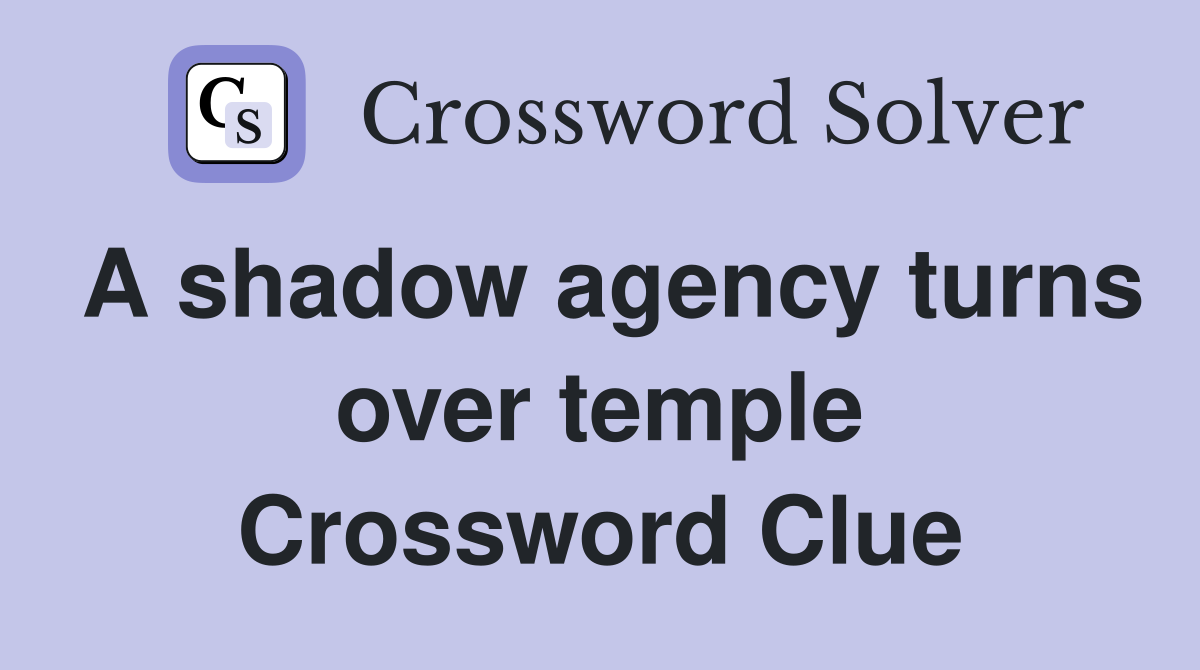 A shadow agency turns over temple Crossword Clue