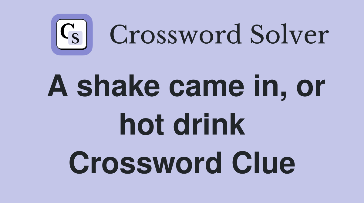 A shake came in, or hot drink Crossword Clue