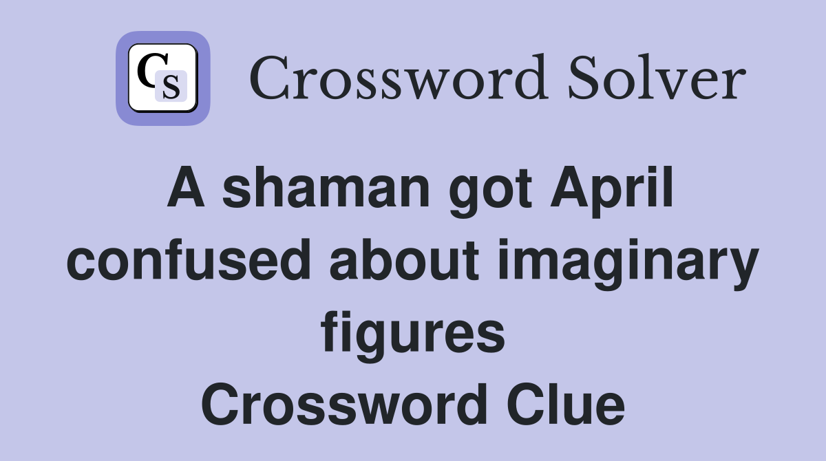 A shaman got April confused about imaginary figures Crossword Clue