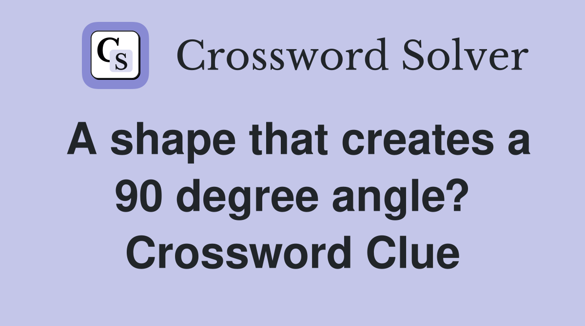 A shape that creates a 90 degree angle? Crossword Clue