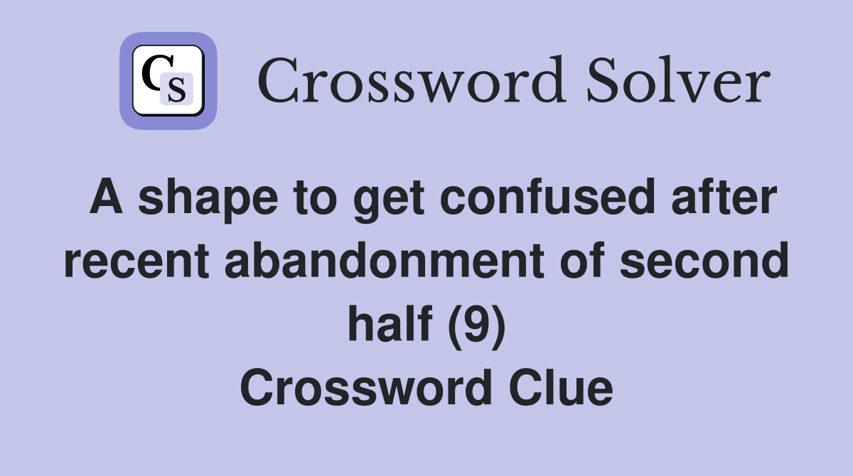 A shape to get confused after recent abandonment of second half (9) Crossword Clue