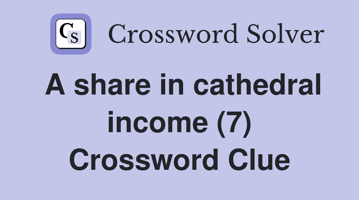 A share in cathedral income (7) Crossword Clue