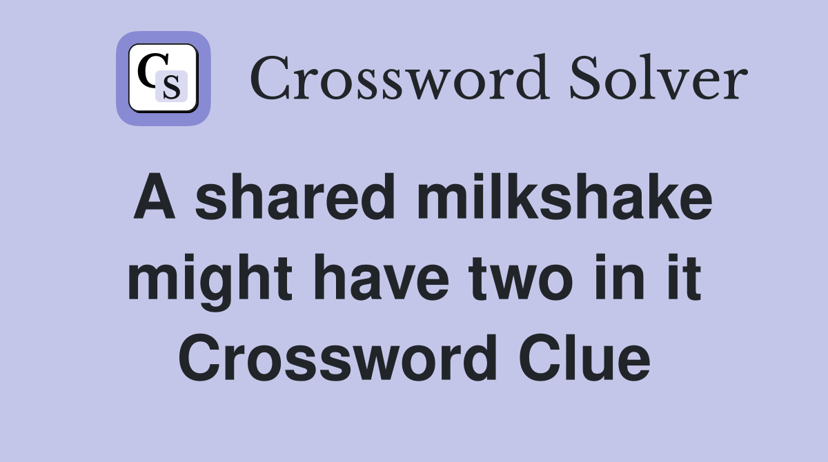 A shared milkshake might have two in it Crossword Clue