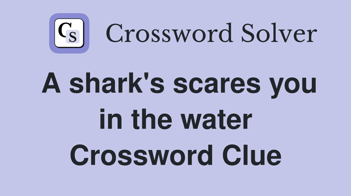 A shark's scares you in the water Crossword Clue