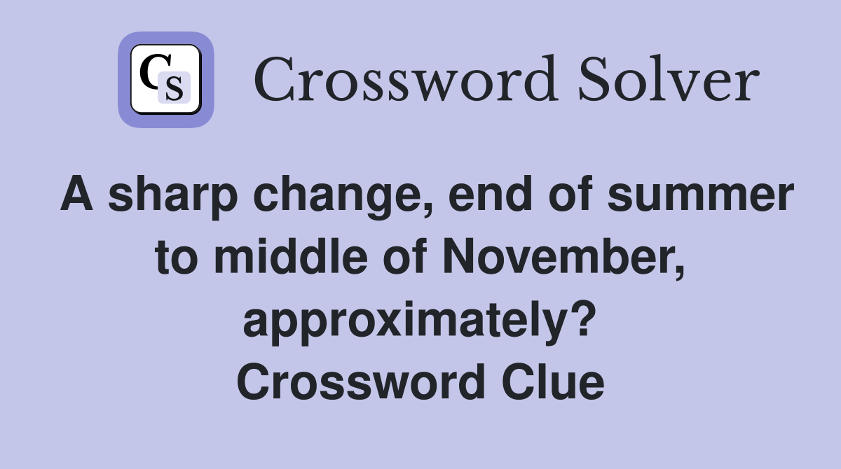 A sharp change, end of summer to middle of November, approximately? Crossword Clue